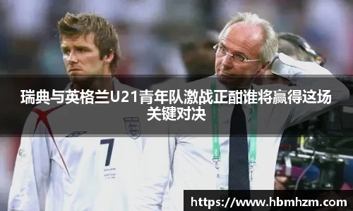 瑞典与英格兰U21青年队激战正酣谁将赢得这场关键对决