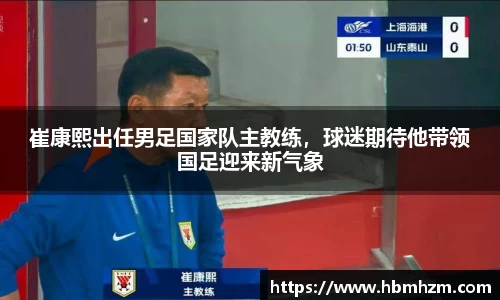 崔康熙出任男足国家队主教练，球迷期待他带领国足迎来新气象