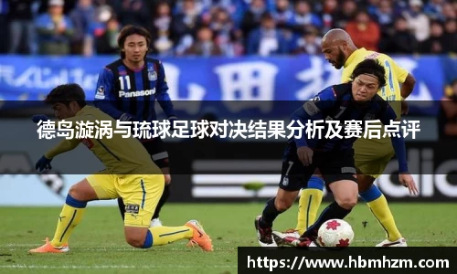 德岛漩涡与琉球足球对决结果分析及赛后点评