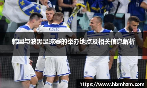 韩国与波黑足球赛的举办地点及相关信息解析