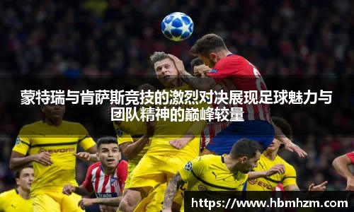 蒙特瑞与肯萨斯竞技的激烈对决展现足球魅力与团队精神的巅峰较量