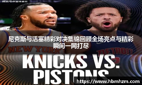 尼克斯与活塞精彩对决集锦回顾全场亮点与精彩瞬间一网打尽