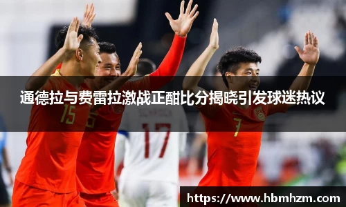 通德拉与费雷拉激战正酣比分揭晓引发球迷热议