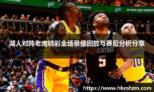 湖人对阵老鹰精彩全场录像回放与赛后分析分享