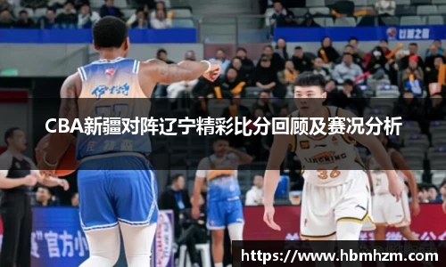 CBA新疆对阵辽宁精彩比分回顾及赛况分析