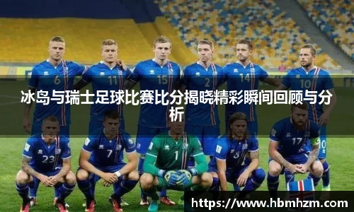冰岛与瑞士足球比赛比分揭晓精彩瞬间回顾与分析
