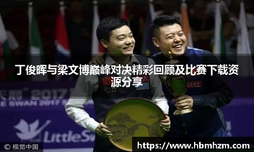 丁俊晖与梁文博巅峰对决精彩回顾及比赛下载资源分享