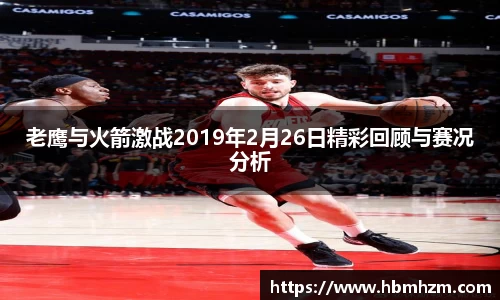 老鹰与火箭激战2019年2月26日精彩回顾与赛况分析