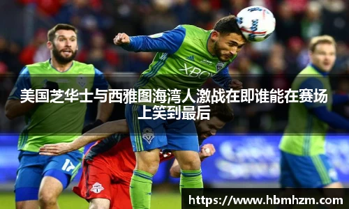 美国芝华士与西雅图海湾人激战在即谁能在赛场上笑到最后
